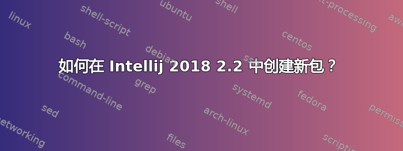 如何在 Intellij 2018 2.2 中创建新包？