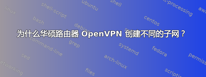 为什么华硕路由器 OpenVPN 创建不同的子网？