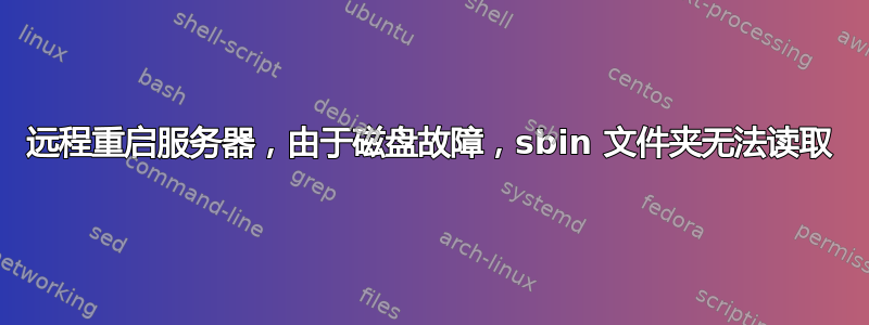 远程重启服务器，由于磁盘故障，sbin 文件夹无法读取