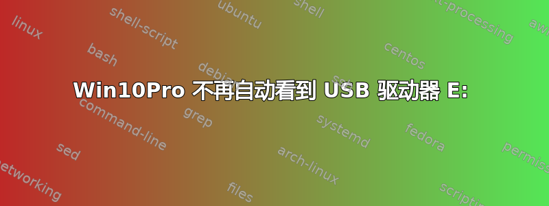 Win10Pro 不再自动看到 USB 驱动器 E: