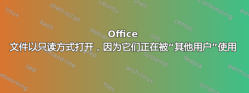 Office 文件以只读方式打开，因为它们正在被“其他用户”使用