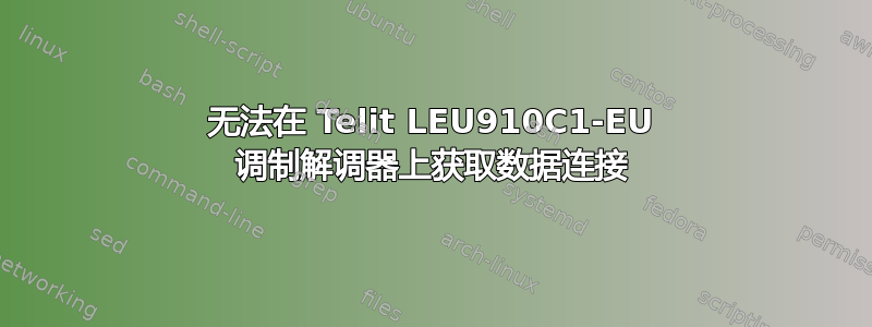 无法在 Telit LEU910C1-EU 调制解调器上获取数据连接