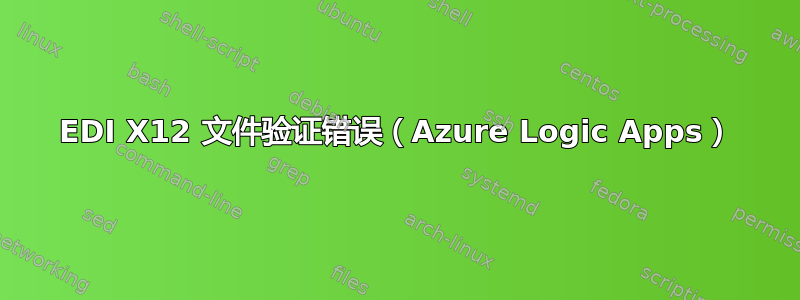 EDI X12 文件验证错误（Azure Logic Apps）