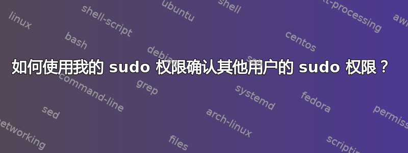 如何使用我的 sudo 权限确认其他用户的 sudo 权限？