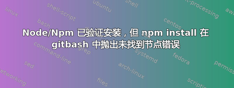 Node/Npm 已验证安装，但 npm install 在 gitbash 中抛出未找到节点错误