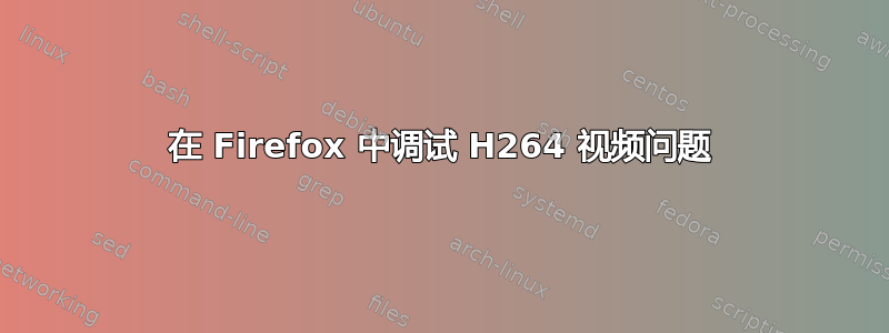 在 Firefox 中调试 H264 视频问题