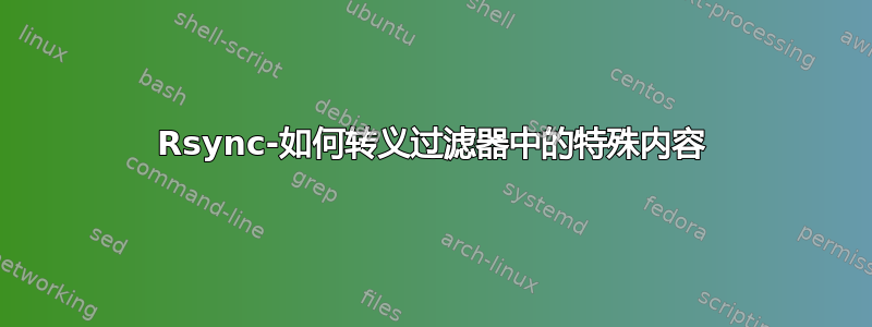 Rsync-如何转义过滤器中的特殊内容