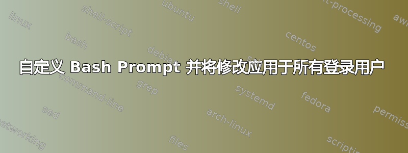 自定义 Bash Prompt 并将修改应用于所有登录用户