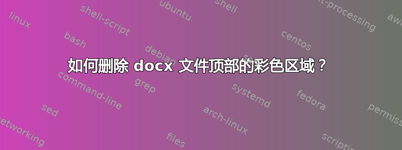 如何删除 docx 文件顶部的彩色区域？