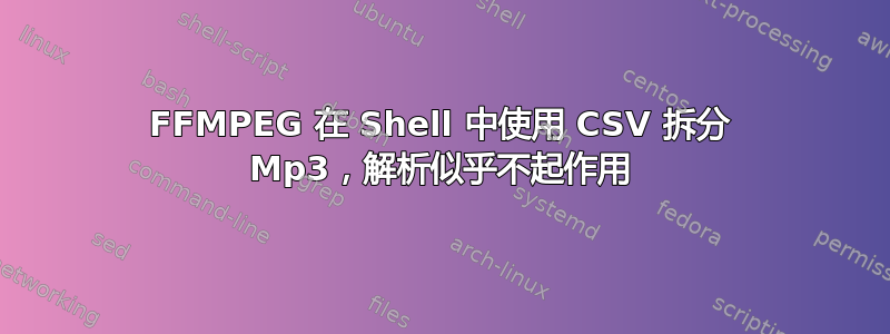 FFMPEG 在 Shell 中使用 CSV 拆分 Mp3，解析似乎不起作用