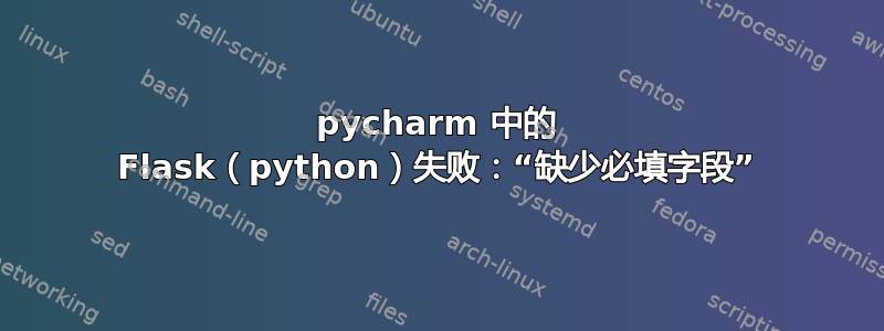 pycharm 中的 Flask（python）失败：“缺少必填字段”