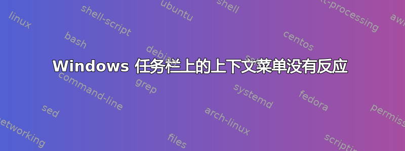 Windows 任务栏上的上下文菜单没有反应