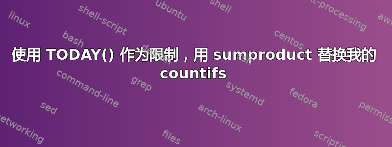 使用 TODAY() 作为限制，用 sumproduct 替换我的 countifs