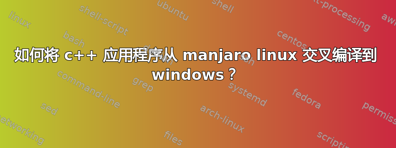 如何将 c++ 应用程序从 manjaro linux 交叉编译到 windows？