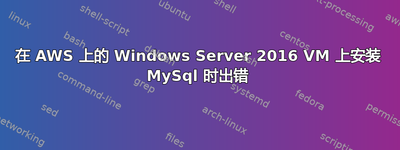 在 AWS 上的 Windows Server 2016 VM 上安装 MySql 时出错