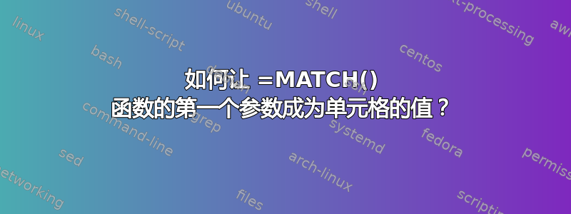 如何让 =MATCH() 函数的第一个参数成为单元格的值？