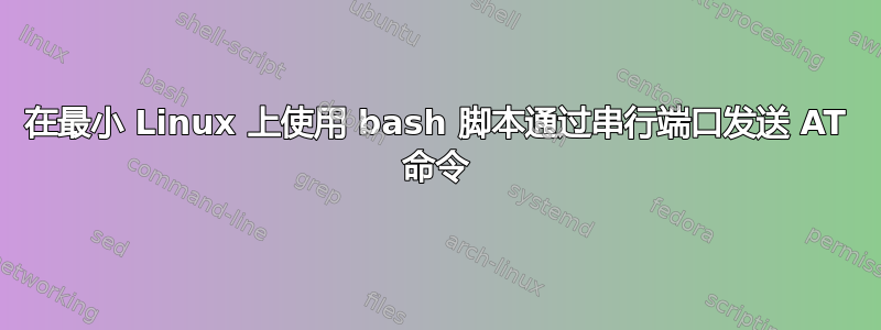 在最小 Linux 上使用 bash 脚本通过串行端口发送 AT 命令