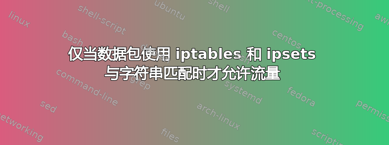 仅当数据包使用 iptables 和 ipsets 与字符串匹配时才允许流量