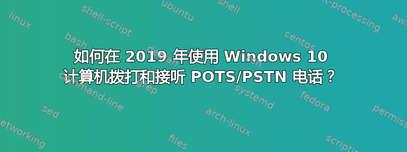 如何在 2019 年使用 Windows 10 计算机拨打和接听 POTS/PSTN 电话？