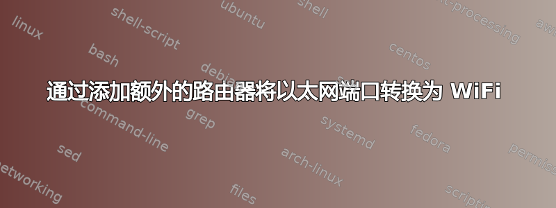 通过添加额外的路由器将以太网端口转换为 WiFi