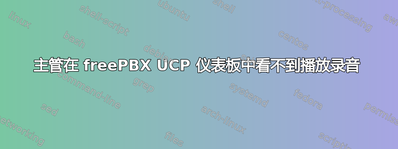 主管在 freePBX UCP 仪表板中看不到播放录音