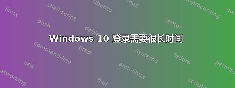 Windows 10 登录需要很长时间