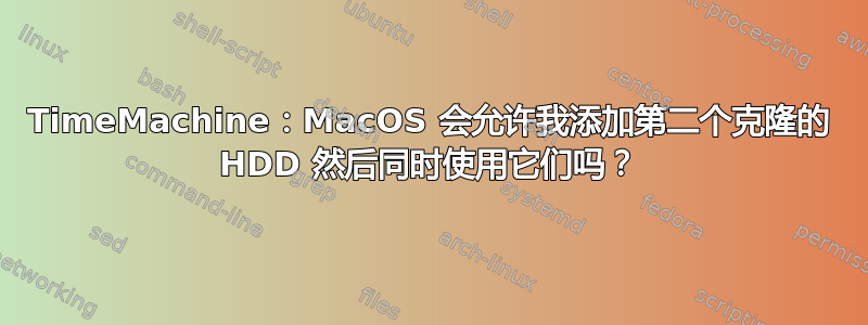 TimeMachine：MacOS 会允许我添加第二个克隆的 HDD 然后同时使用它们吗？