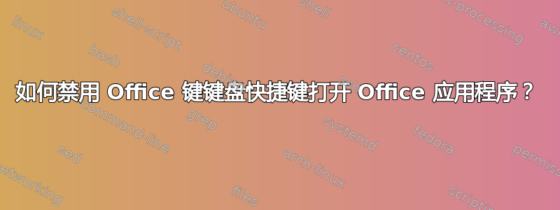 如何禁用 Office 键键盘快捷键打开 Office 应用程序？