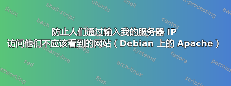 防止人们通过输入我的服务器 IP 访问他们不应该看到的网站（Debian 上的 Apache）