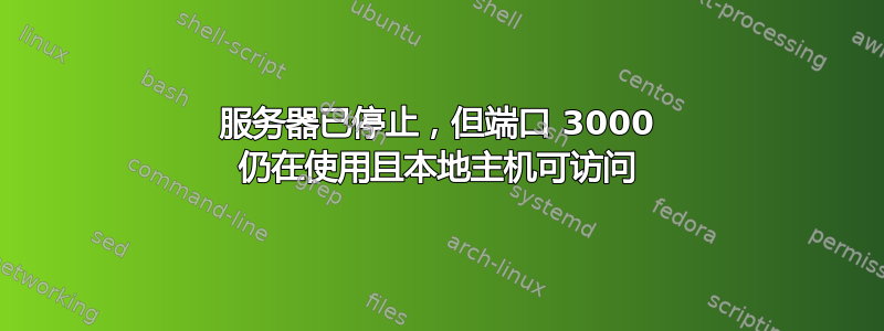 服务器已停止，但端口 3000 仍在使用且本地主机可访问