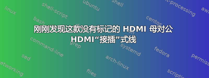 刚刚发现这款没有标记的 HDMI 母对公 HDMI“接插”式线