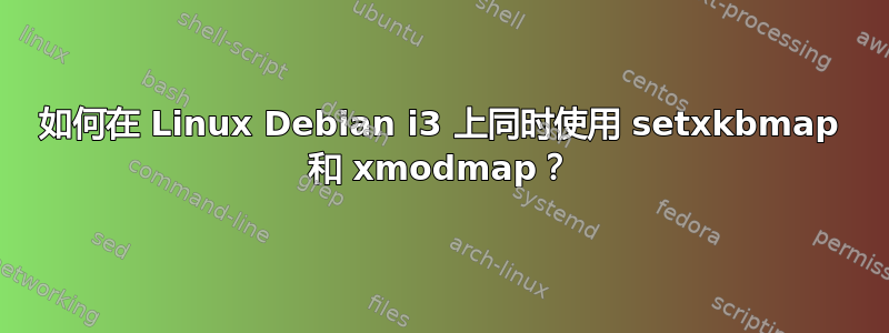 如何在 Linux Debian i3 上同时使用 setxkbmap 和 xmodmap？