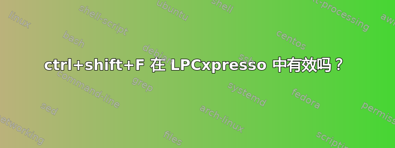 ctrl+shift+F 在 LPCxpresso 中有效吗？