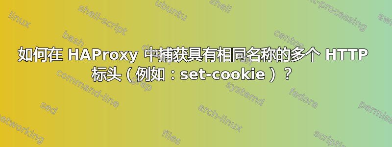 如何在 HAProxy 中捕获具有相同名称的多个 HTTP 标头（例如：set-cookie）？