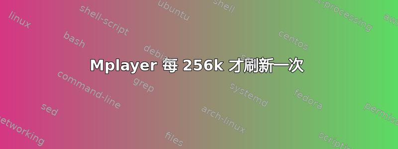 Mplayer 每 256k 才刷新一次