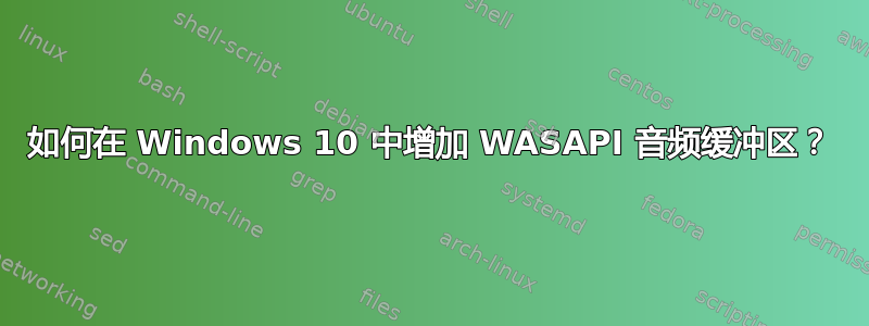 如何在 Windows 10 中增加 WASAPI 音频缓冲区？