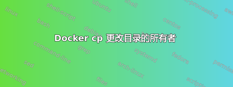 Docker cp 更改目录的所有者