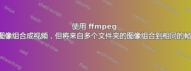 使用 ffmpeg 将图像组合成视频，但将来自多个文件夹的图像组合到相同的帧中