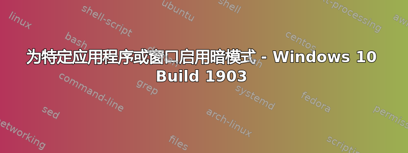 为特定应用程序或窗口启用暗模式 - Windows 10 Build 1903