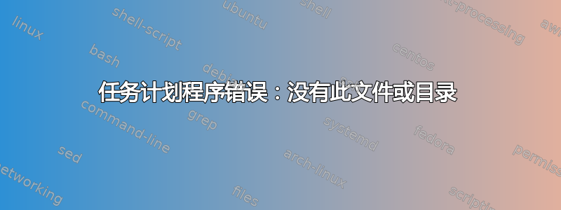 任务计划程序错误：没有此文件或目录