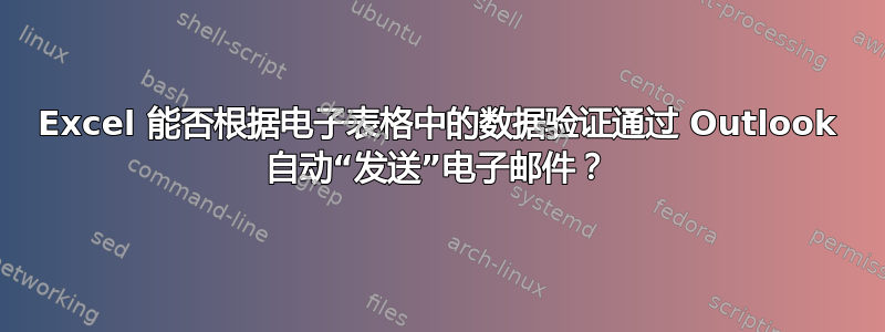 Excel 能否根据电子表格中的数据验证通过 Outlook 自动“发送”电子邮件？