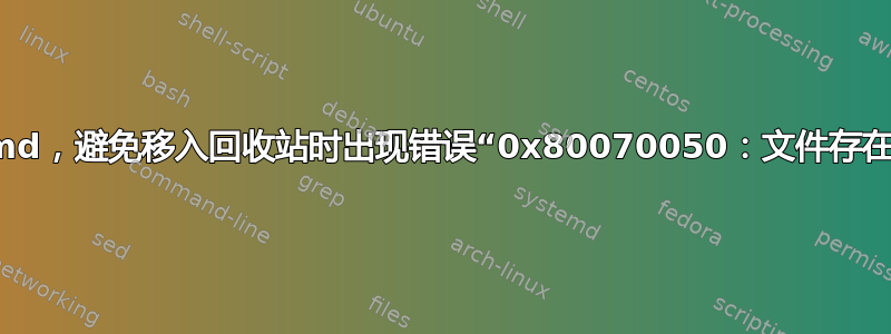 cmd，避免移入回收站时出现错误“0x80070050：文件存在”