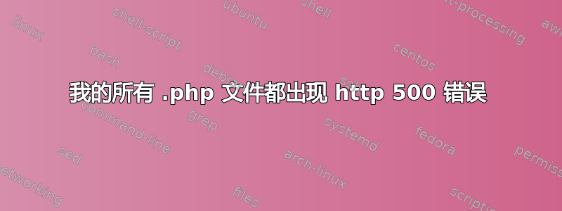 我的所有 .php 文件都出现 http 500 错误