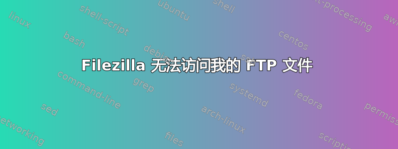Filezilla 无法访问我的 FTP 文件