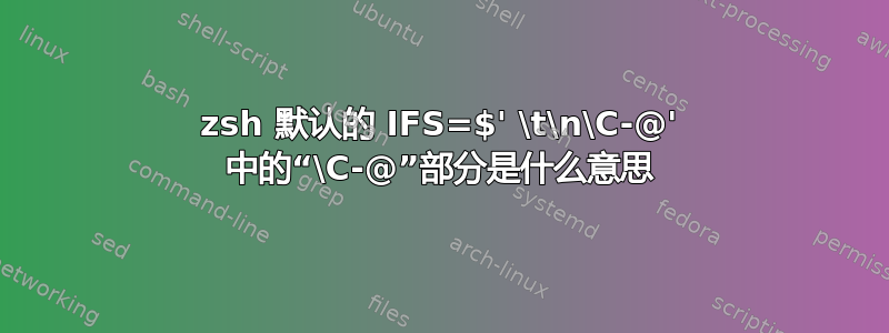 zsh 默认的 IFS=$' \t\n\C-@' 中的“\C-@”部分是什么意思