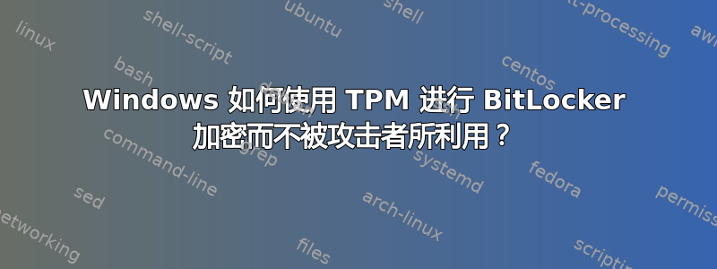 Windows 如何使用 TPM 进行 BitLocker 加密而不被攻击者所利用？