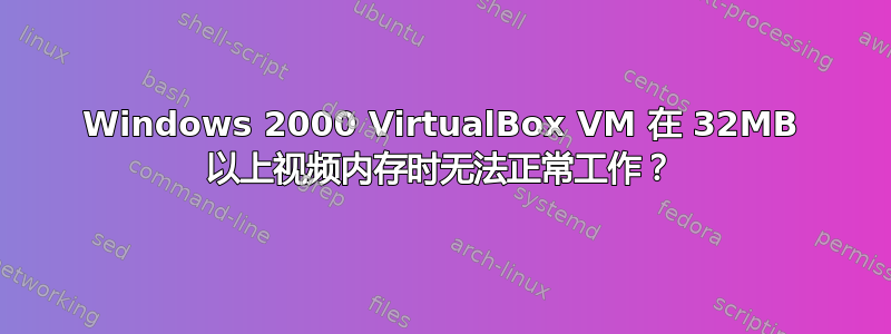 Windows 2000 VirtualBox VM 在 32MB 以上视频内存时无法正常工作？