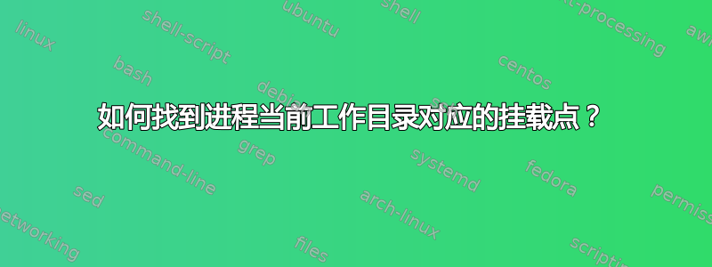 如何找到进程当前工作目录对应的挂载点？