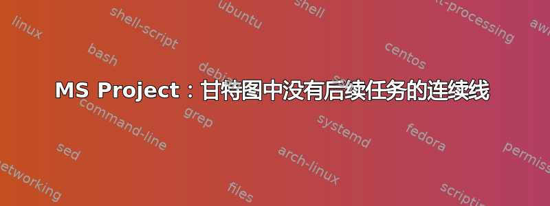 MS Project：甘特图中没有后续任务的连续线