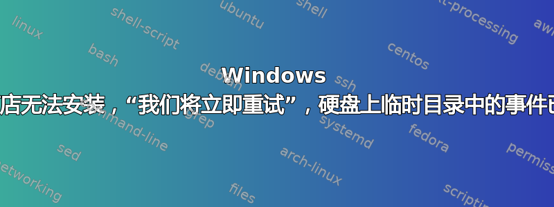 Windows 应用商店无法安装，“我们将立即重试”，硬盘上临时目录中的事件已占满